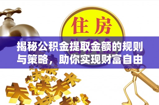 曾都揭秘公积金提取金额的规则与策略，助你实现财富自由