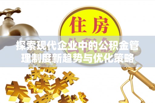 曾都探索现代企业中的公积金管理制度新趋势与优化策略