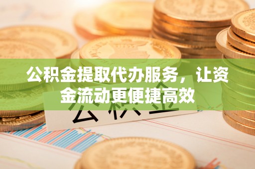 曾都公积金提取代办服务，让资金流动更便捷高效