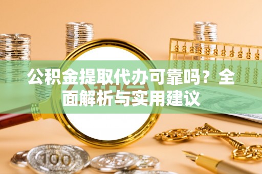 曾都公积金提取代办可靠吗？全面解析与实用建议