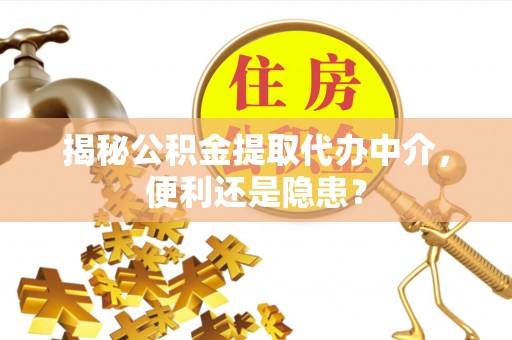 曾都揭秘公积金提取代办中介，便利还是隐患？