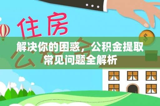 曾都解决你的困惑，公积金提取常见问题全解析