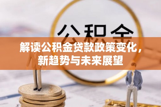 曾都解读公积金贷款政策变化，新趋势与未来展望