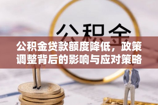 曾都公积金贷款额度降低，政策调整背后的影响与应对策略