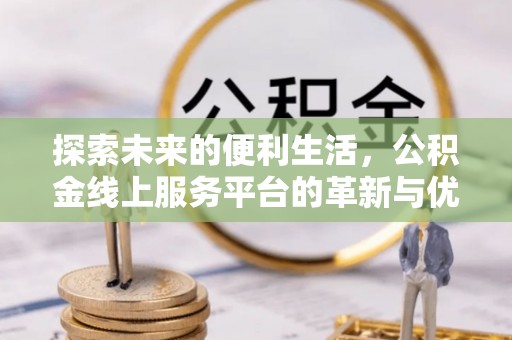 曾都探索未来的便利生活，公积金线上服务平台的革新与优势