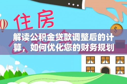 曾都解读公积金贷款调整后的计算，如何优化您的财务规划