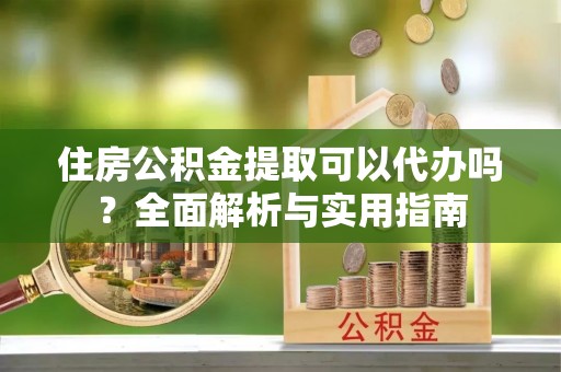 曾都住房公积金提取可以代办吗？全面解析与实用指南