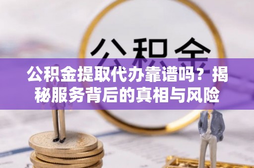 曾都公积金提取代办靠谱吗？揭秘服务背后的真相与风险