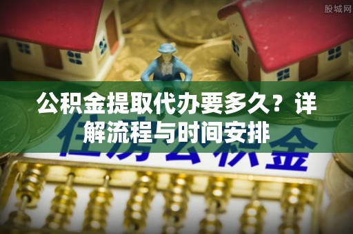 曾都公积金提取代办要多久？详解流程与时间安排