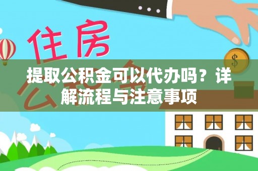 曾都提取公积金可以代办吗？详解流程与注意事项