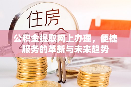 曾都公积金提取网上办理，便捷服务的革新与未来趋势