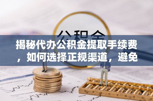 曾都揭秘代办公积金提取手续费，如何选择正规渠道，避免上当受骗