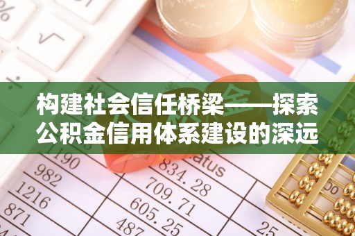 曾都构建社会信任桥梁——探索公积金信用体系建设的深远意义