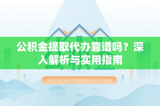 曾都公积金提取代办靠谱吗？深入解析与实用指南