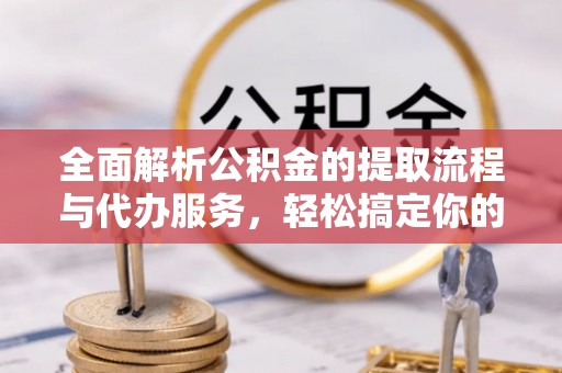 曾都全面解析公积金的提取流程与代办服务，轻松搞定你的公积金咨询代办提取
