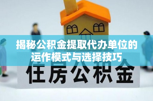 曾都揭秘公积金提取代办单位的运作模式与选择技巧