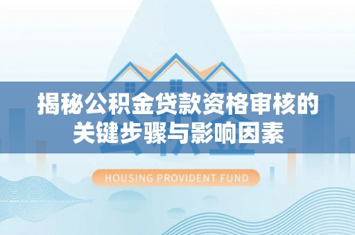 曾都揭秘公积金贷款资格审核的关键步骤与影响因素