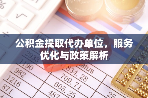 曾都公积金提取代办单位，服务优化与政策解析