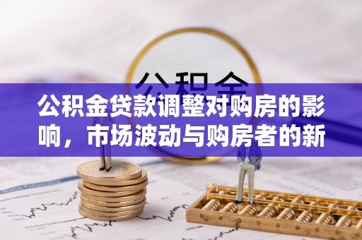 曾都公积金贷款调整对购房的影响，市场波动与购房者的新选择