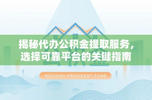 曾都揭秘代办公积金提取服务，选择可靠平台的关键指南