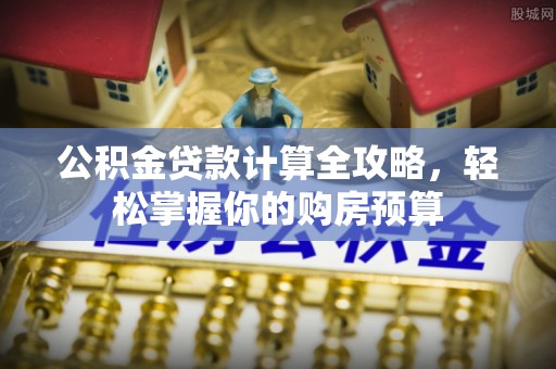 曾都公积金贷款计算全攻略，轻松掌握你的购房预算
