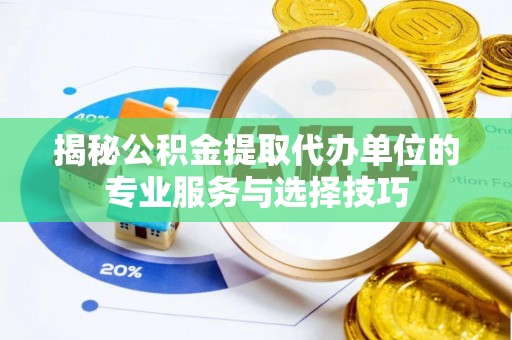 曾都揭秘公积金提取代办单位的专业服务与选择技巧