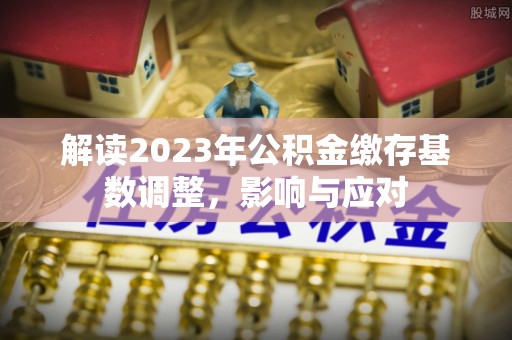 曾都解读2023年公积金缴存基数调整，影响与应对
