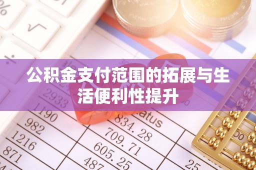 曾都公积金支付范围的拓展与生活便利性提升