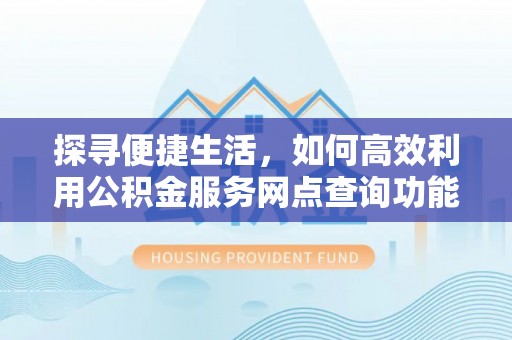 曾都探寻便捷生活，如何高效利用公积金服务网点查询功能