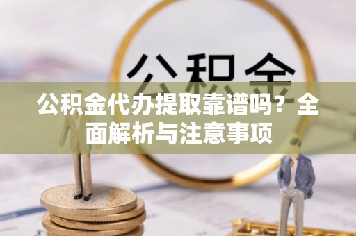 曾都公积金代办提取靠谱吗？全面解析与注意事项