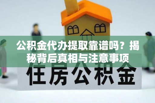 曾都公积金代办提取靠谱吗？揭秘背后真相与注意事项