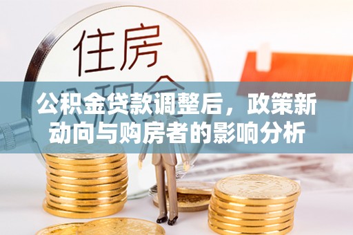 曾都公积金贷款调整后，政策新动向与购房者的影响分析
