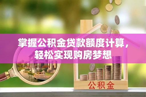曾都掌握公积金贷款额度计算，轻松实现购房梦想