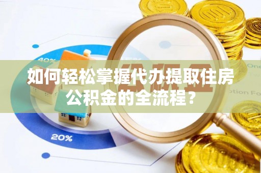 曾都如何轻松掌握代办提取住房公积金的全流程？