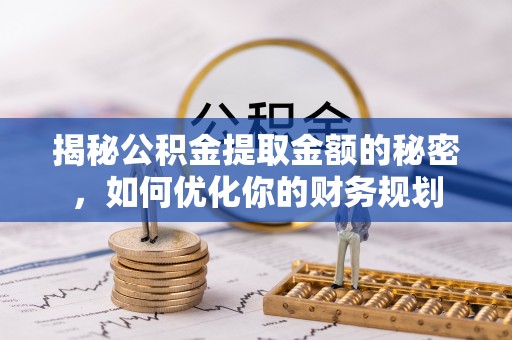 曾都揭秘公积金提取金额的秘密，如何优化你的财务规划