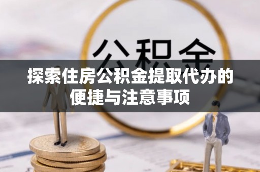 曾都探索住房公积金提取代办的便捷与注意事项