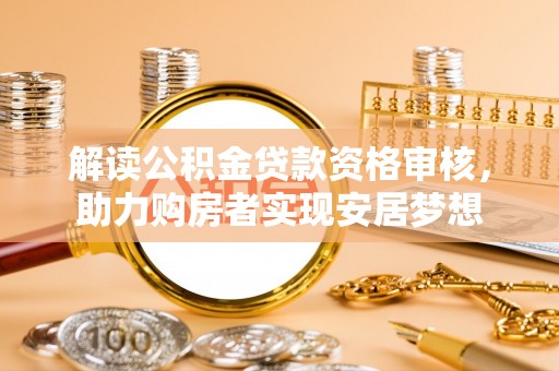 曾都解读公积金贷款资格审核，助力购房者实现安居梦想