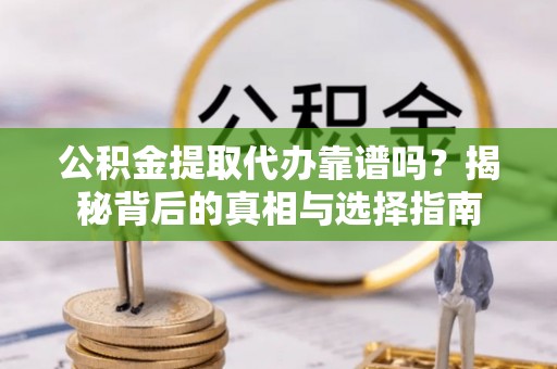 曾都公积金提取代办靠谱吗？揭秘背后的真相与选择指南