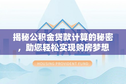 曾都揭秘公积金贷款计算的秘密，助您轻松实现购房梦想