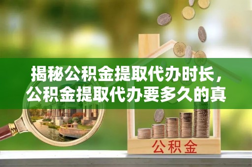 曾都揭秘公积金提取代办时长，公积金提取代办要多久的真相与攻略