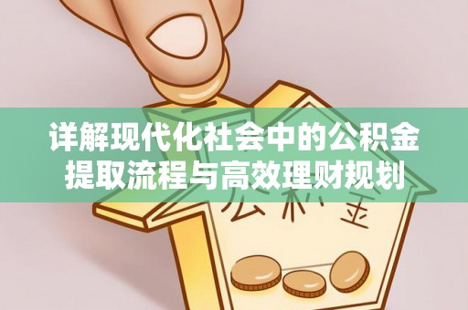 曾都详解现代化社会中的公积金提取流程与高效理财规划