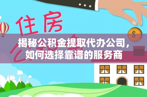 曾都揭秘公积金提取代办公司，如何选择靠谱的服务商