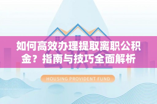 曾都如何高效办理提取离职公积金？指南与技巧全面解析