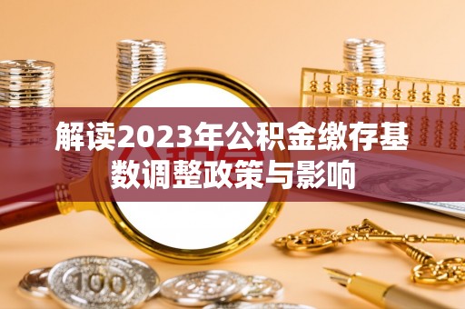 曾都解读2023年公积金缴存基数调整政策与影响