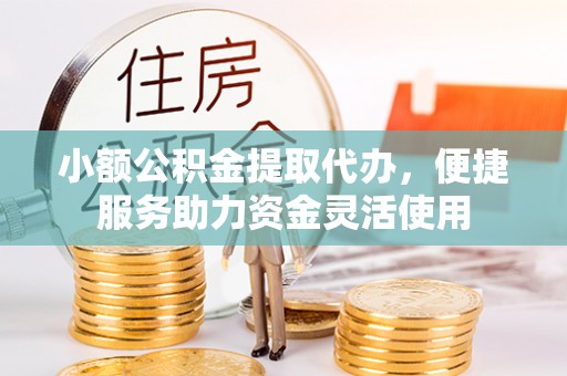 曾都小额公积金提取代办，便捷服务助力资金灵活使用