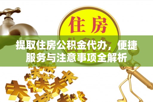 曾都提取住房公积金代办，便捷服务与注意事项全解析
