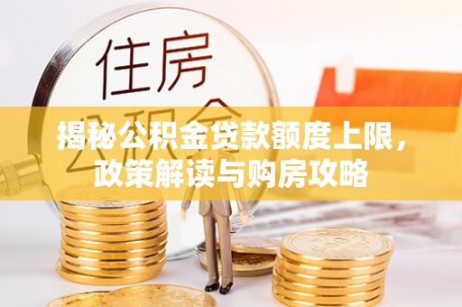 曾都揭秘公积金贷款额度上限，政策解读与购房攻略