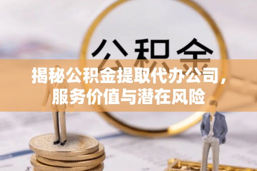 曾都揭秘公积金提取代办公司，服务价值与潜在风险
