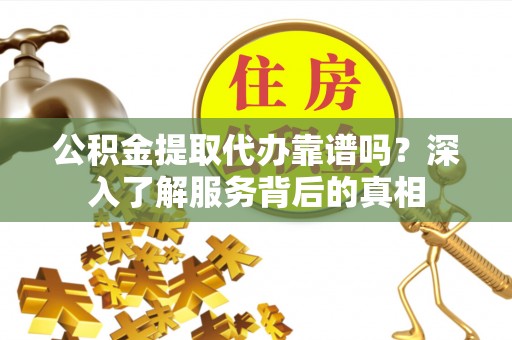 曾都公积金提取代办靠谱吗？深入了解服务背后的真相