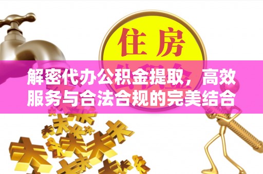 曾都解密代办公积金提取，高效服务与合法合规的完美结合